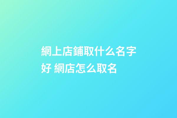 網上店鋪取什么名字好 網店怎么取名-第1張-店鋪起名-玄機派